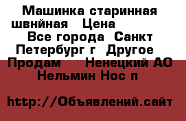 Машинка старинная швнйная › Цена ­ 10 000 - Все города, Санкт-Петербург г. Другое » Продам   . Ненецкий АО,Нельмин Нос п.